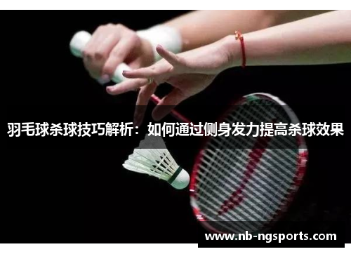 羽毛球杀球技巧解析：如何通过侧身发力提高杀球效果
