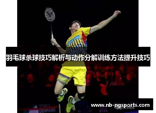 羽毛球杀球技巧解析与动作分解训练方法提升技巧