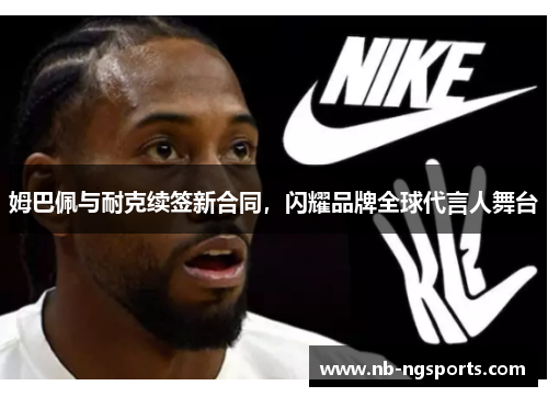 姆巴佩与耐克续签新合同，闪耀品牌全球代言人舞台