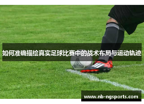 如何准确描绘真实足球比赛中的战术布局与运动轨迹