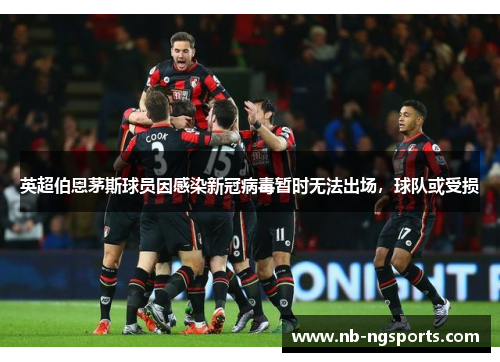 英超伯恩茅斯球员因感染新冠病毒暂时无法出场，球队或受损