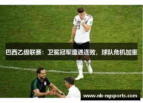巴西乙级联赛：卫冕冠军遭遇连败，球队危机加重