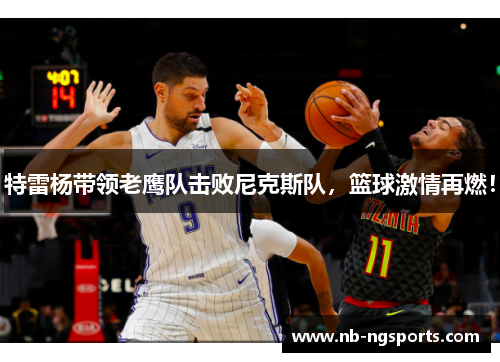 特雷杨带领老鹰队击败尼克斯队，篮球激情再燃！