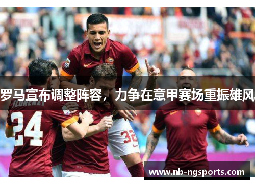 罗马宣布调整阵容，力争在意甲赛场重振雄风