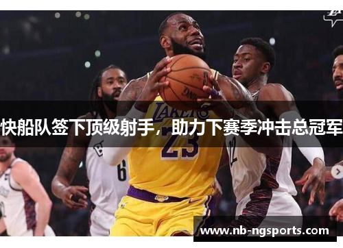 快船队签下顶级射手，助力下赛季冲击总冠军
