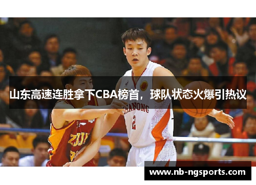 山东高速连胜拿下CBA榜首，球队状态火爆引热议