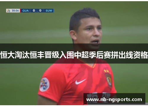 恒大淘汰恒丰晋级入围中超季后赛拼出线资格