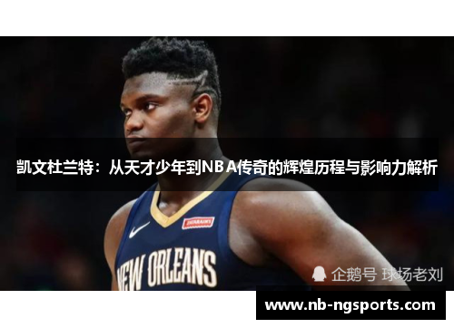 凯文杜兰特：从天才少年到NBA传奇的辉煌历程与影响力解析