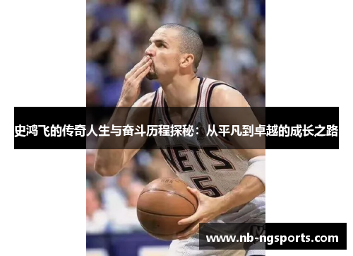 史鸿飞的传奇人生与奋斗历程探秘：从平凡到卓越的成长之路