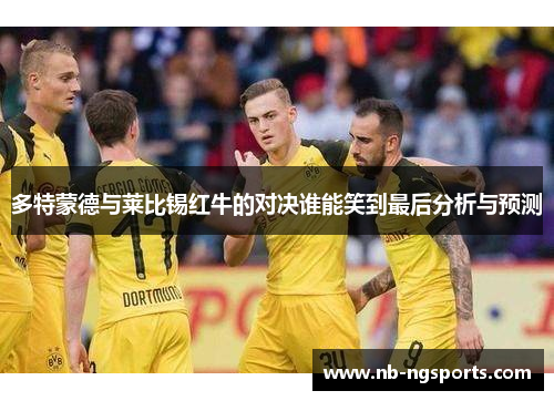 多特蒙德与莱比锡红牛的对决谁能笑到最后分析与预测