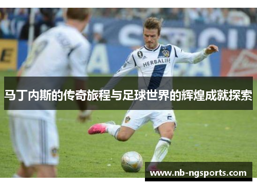 马丁内斯的传奇旅程与足球世界的辉煌成就探索