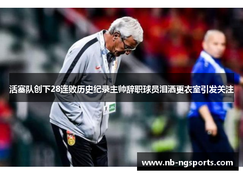 活塞队创下28连败历史纪录主帅辞职球员泪洒更衣室引发关注