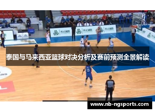 泰国与马来西亚篮球对决分析及赛前预测全景解读