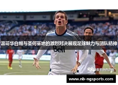 温哥华白帽与圣何塞地的激烈对决展现足球魅力与团队精神