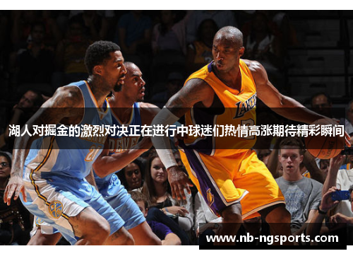 湖人对掘金的激烈对决正在进行中球迷们热情高涨期待精彩瞬间